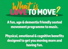 Love to Move is a fun, age & dementia friendly seated movement programme to music. Physical, emotional & cognitive benefits designed to get you moving more and having fun.